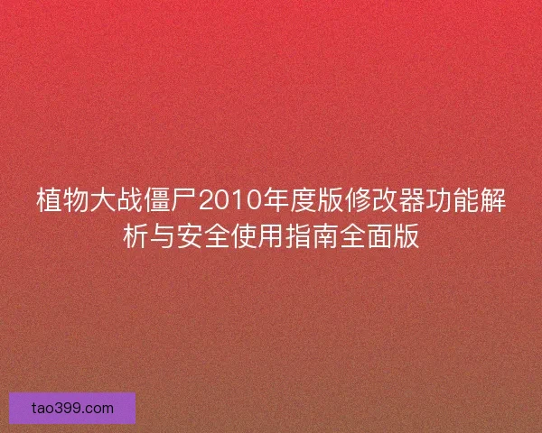 植物大战僵尸2010年度版修改器功能解析与安全使用指南全面版