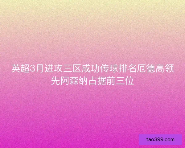 英超3月进攻三区成功传球排名厄德高领先阿森纳占据前三位