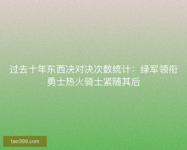 过去十年东西决对决次数统计：绿军领衔勇士热火骑士紧随其后