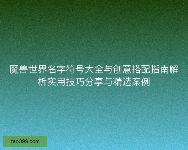 魔兽世界名字符号大全与创意搭配指南解析实用技巧分享与精选案例
