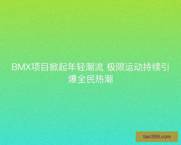 BMX项目掀起年轻潮流 极限运动持续引爆全民热潮
