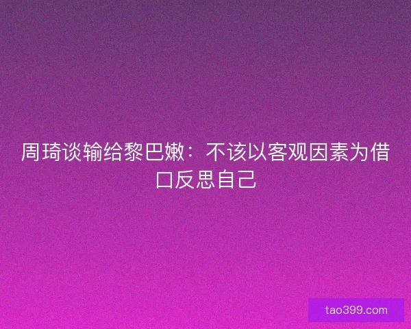 周琦谈输给黎巴嫩：不该以客观因素为借口反思自己