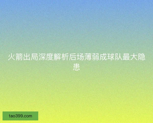 火箭出局深度解析后场薄弱成球队最大隐患