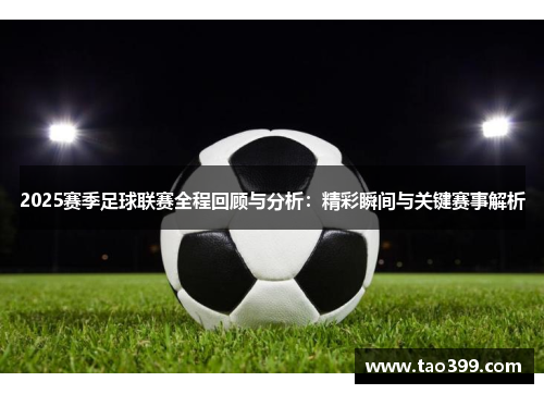 2025赛季足球联赛全程回顾与分析：精彩瞬间与关键赛事解析