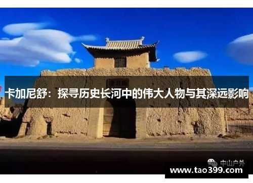 卡加尼舒：探寻历史长河中的伟大人物与其深远影响