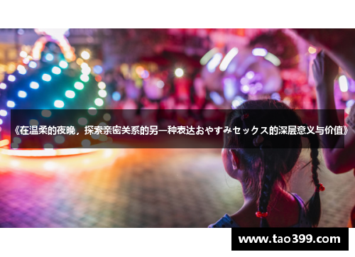《在温柔的夜晚，探索亲密关系的另一种表达おやすみセックス的深层意义与价值》